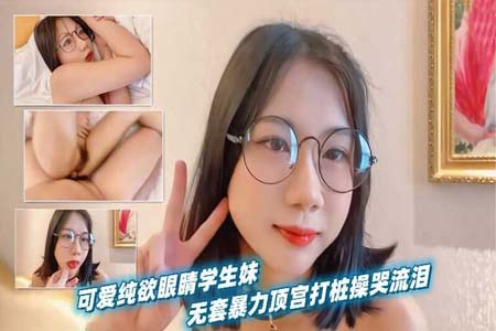 可爱纯欲眼镜学生妹 被男友当作小母狗无套暴力顶宫打桩操到哭